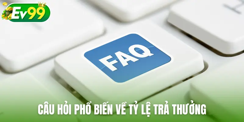 Câu hỏi phổ biến về tỷ lệ trả thưởng